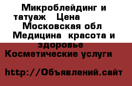 Микроблейдинг и татуаж › Цена ­ 5 000 - Московская обл. Медицина, красота и здоровье » Косметические услуги   